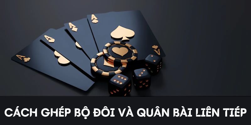 Cách ghép các bộ đôi và quân bài liên tiếp