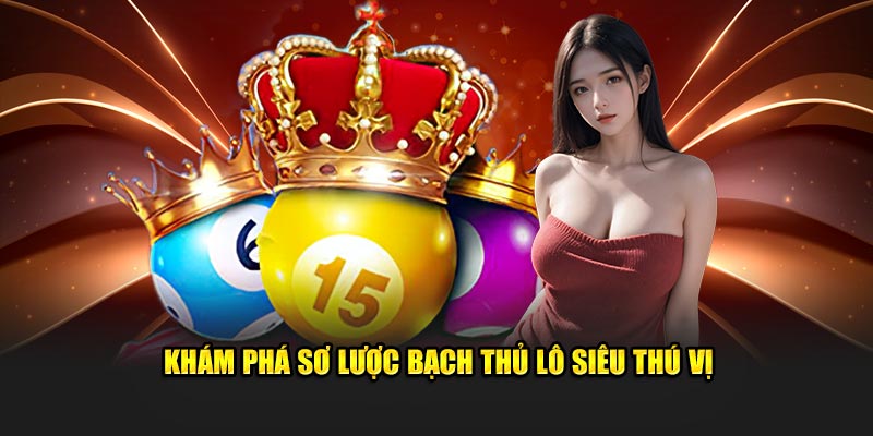 Khám phá sơ lược bạch thủ lô siêu thú vị