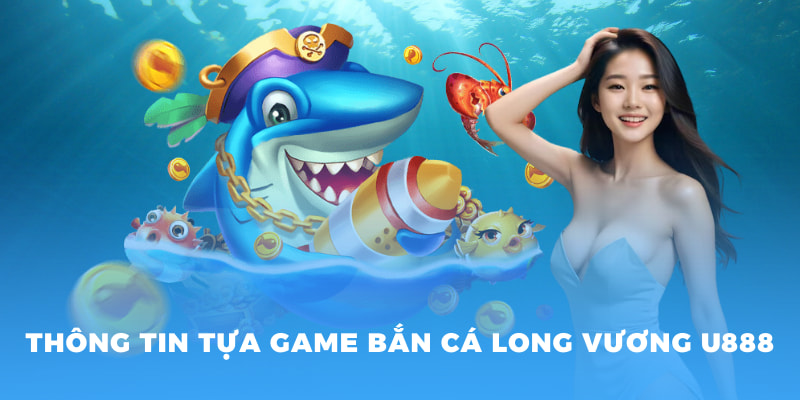 Thông tin tựa game bắn cá long vương U888